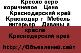 Кресло серо коричневое › Цена ­ 6 000 - Краснодарский край, Краснодар г. Мебель, интерьер » Диваны и кресла   . Краснодарский край